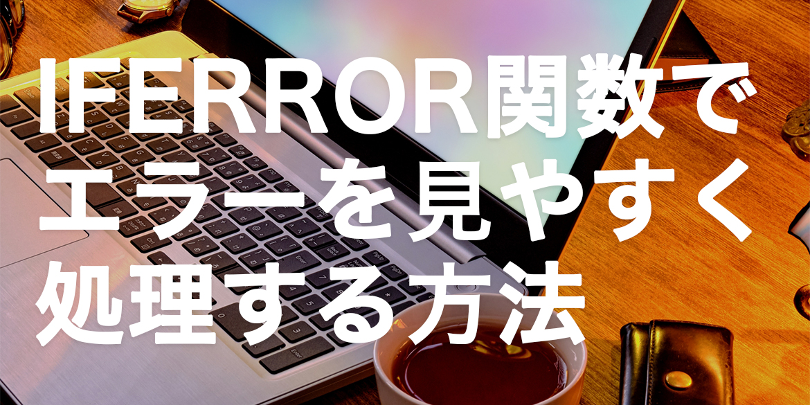 IFERROR関数で#N/Aエラーや#DIV/0!を見やすく処理する方法