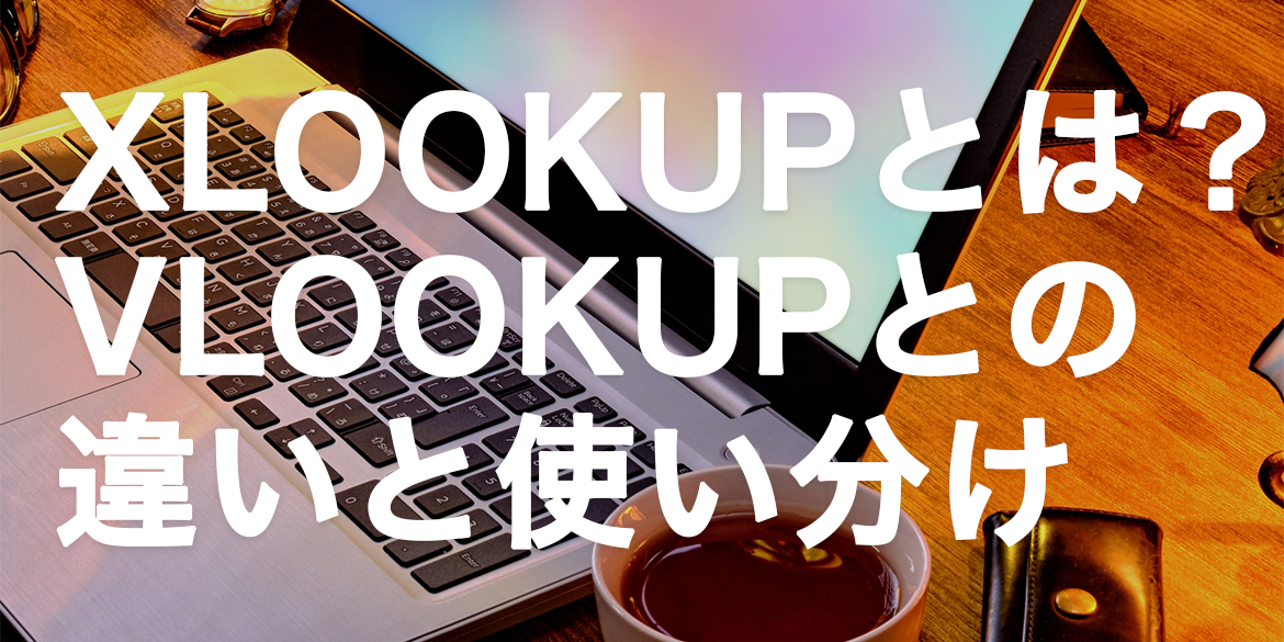 XLOOKUP関数とは？VLOOKUPとの違いと使い分けのポイント