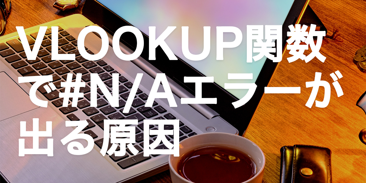 VLOOKUP関数で#N/Aエラーが出る原因